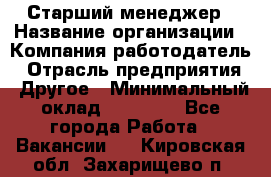 Старший менеджер › Название организации ­ Компания-работодатель › Отрасль предприятия ­ Другое › Минимальный оклад ­ 25 000 - Все города Работа » Вакансии   . Кировская обл.,Захарищево п.